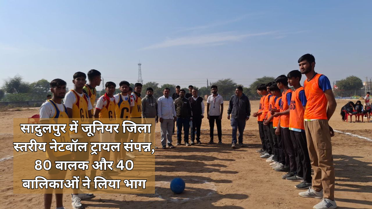 सादुलपुर में जूनियर जिला स्तरीय नेटबॉल ट्रायल संपन्न, 80 बालक और 40 बालिकाओं ने लिया भाग